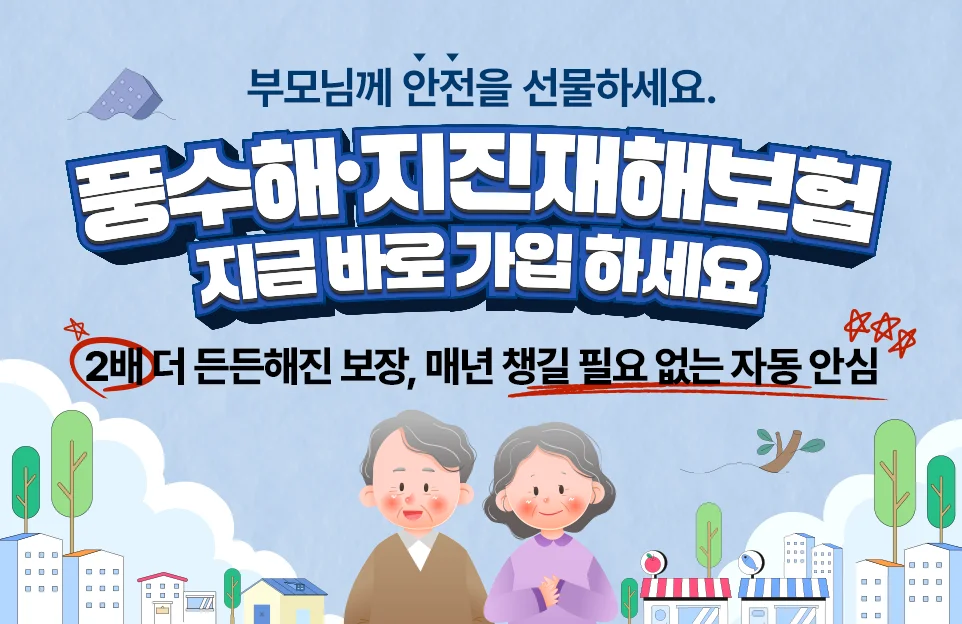 부모님께 안전을 선물하세요.

풍수해·지진재해보험
지금 바로 가입하세요

2배 더 든든해진 보장, 매년 챙길 필요 없는 자동 안심
