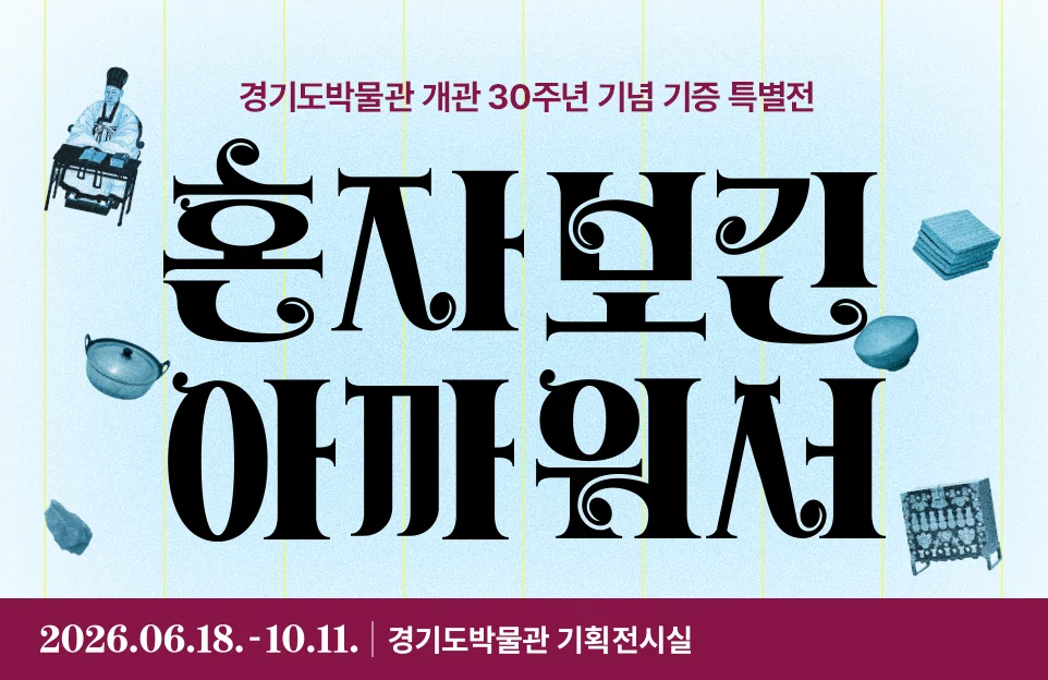 경기도박물관 개관 30주면 기념 기증 특별전

혼자보긴
아까워서

6. 18.(목)~10. 11.(일) | 경기도박물관 기획전시실