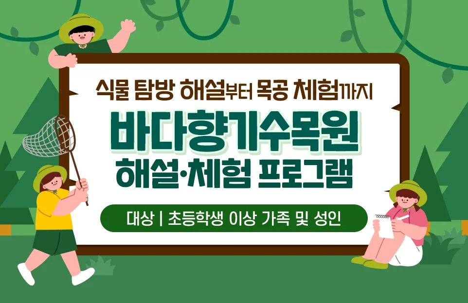 식물 탐방 해설부터 목공 체험까지

바다향기수목원
해설·체험 프로그램

대상 | 초등학생 이상 가족 및 성인