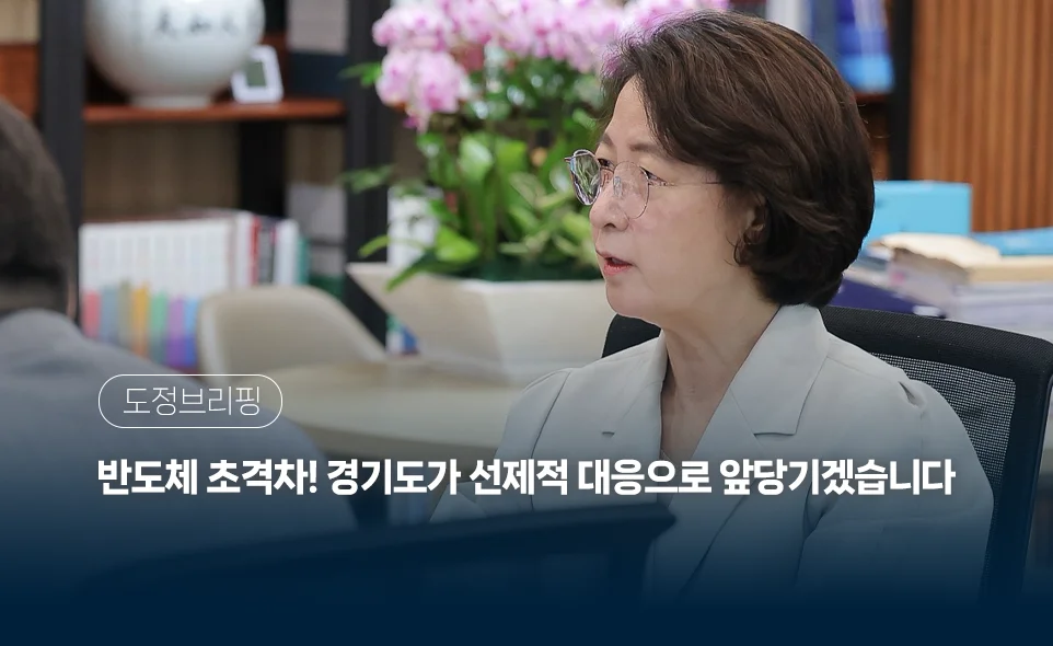 도정브리핑
반도체 초격차! 경기도가 선제적 대응으로 앞당기겠습니다