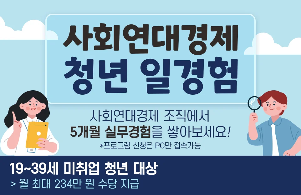 사회연대경제
청년 일경험

사회연대경제 조직에서 5개월 실무경험을 쌓아보세요!
*프로그램 신청은 PC만 접속가능

19~39세 미취업 청년 대상
월 최대 234만 원 수당 지급