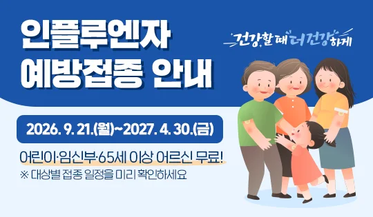 인플루엔자 예방접종 안내

2026. 9. 21.(월)~2027. 4. 30.(금)
어린이·임신부·65세 이상 어르신 무료!

※ 대상별 접종 일정을 미리 확인하세요