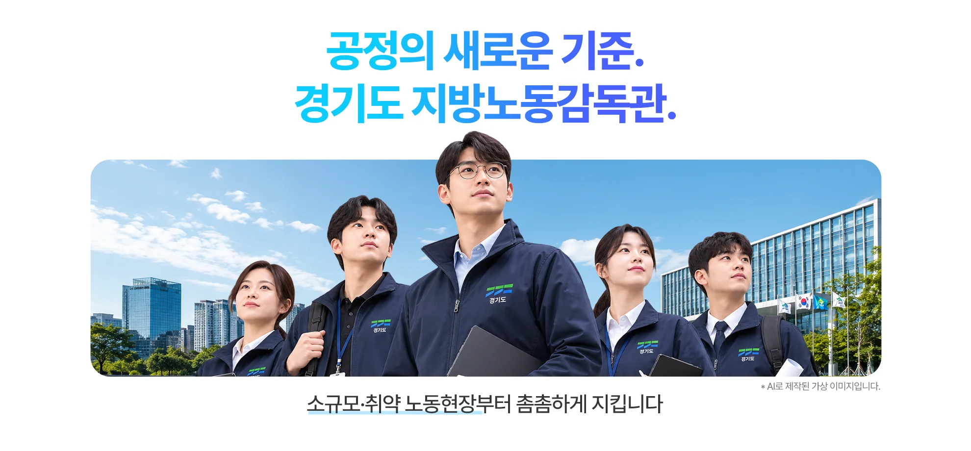 공정의 새로운 기준.
경기도 지방노동감독관.

소규모·취약 노동현장부터 촘촘하게 지킵니다

* AI로 제작된 가상 이미지입니다.