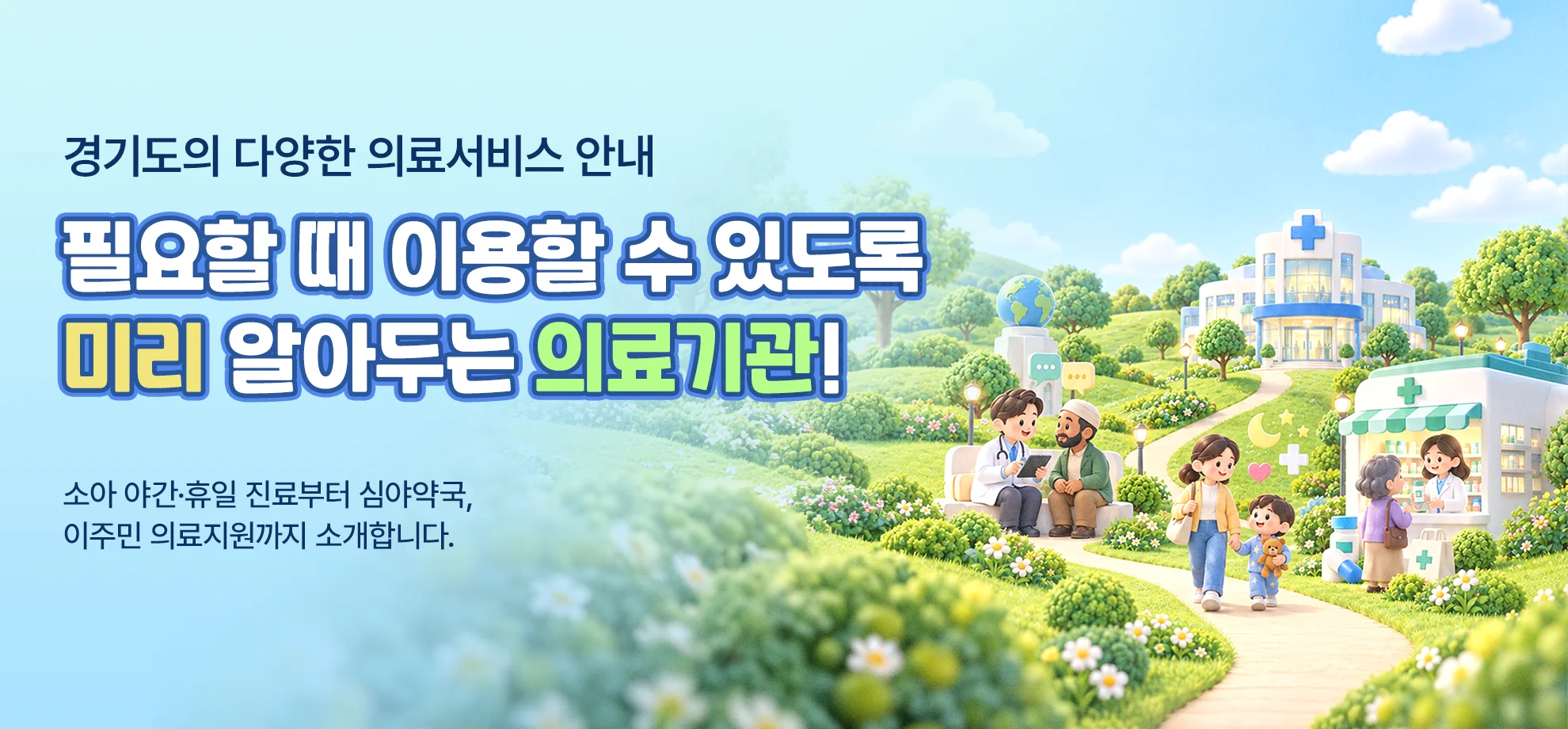 경기도의 다양한 의료서비스 안내

필요할 때 이용할 수 있도록, 미리 알아두는 의료기관!

소아 야간·휴일 진료부터 심야약국, 이주민 의료지원까지 소개합니다.